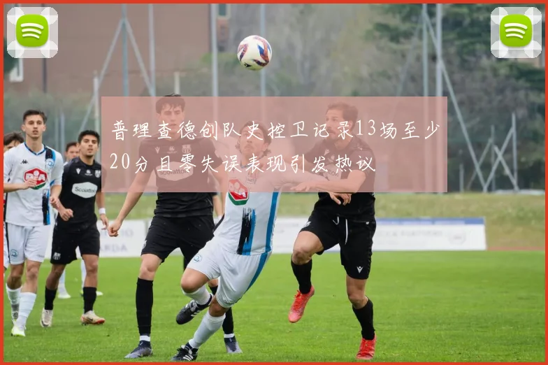 普理查德创队史控卫记录13场至少20分且零失误表现引发热议