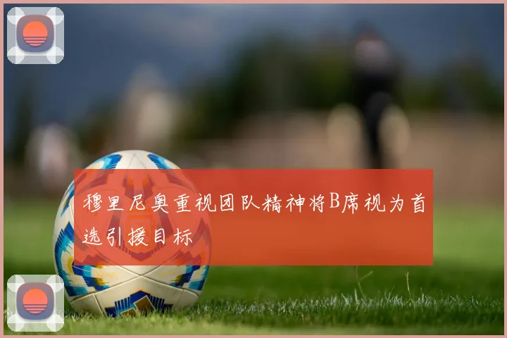 穆里尼奥重视团队精神将B席视为首选引援目标