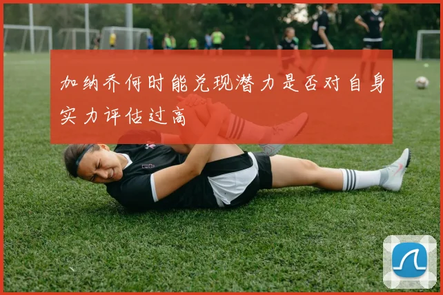 加纳乔何时能兑现潜力是否对自身实力评估过高