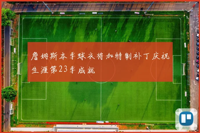 詹姆斯本季球衣将加特制补丁庆祝生涯第23季成就