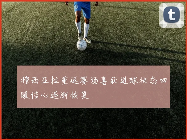 穆西亚拉重返赛场喜获进球状态回暖信心逐渐恢复