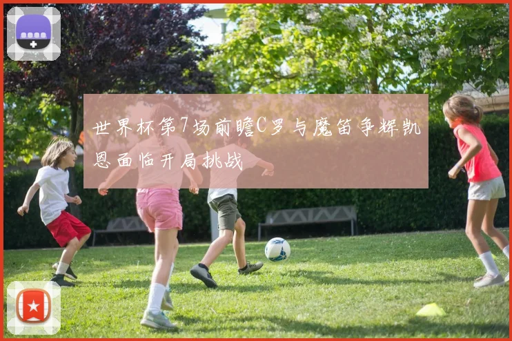 世界杯第7场前瞻C罗与魔笛争辉凯恩面临开局挑战