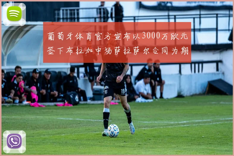葡萄牙体育官方宣布以3000万欧元签下布拉加中场萨拉萨尔合同为期五年