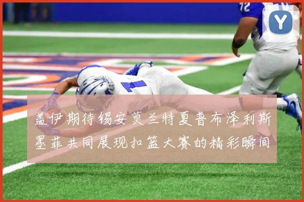 盖伊期待锡安莫兰特夏普布泽利斯墨菲共同展现扣篮大赛的精彩瞬间