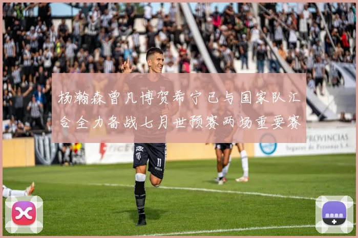 杨瀚森曾凡博贺希宁已与国家队汇合全力备战七月世预赛两场重要赛事