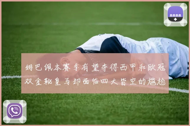 姆巴佩本赛季有望夺得西甲和欧冠双金靴皇马却面临四大皆空的尴尬局面